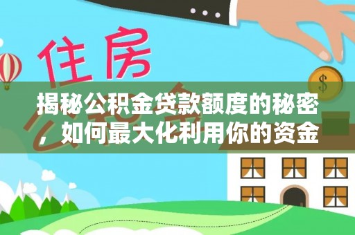 德兴揭秘公积金贷款额度的秘密，如何最大化利用你的资金