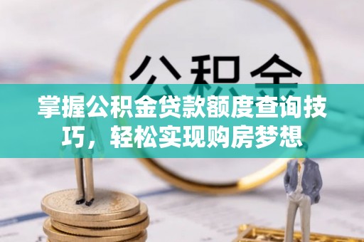 德兴掌握公积金贷款额度查询技巧，轻松实现购房梦想