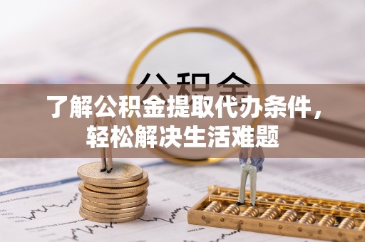 德兴了解公积金提取代办条件，轻松解决生活难题