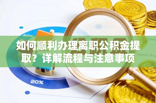 德兴如何顺利办理离职公积金提取？详解流程与注意事项