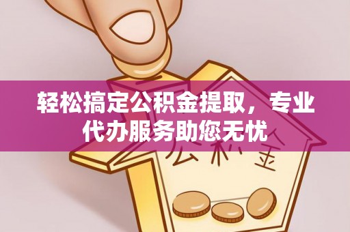 德兴轻松搞定公积金提取，专业代办服务助您无忧