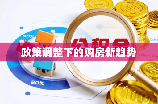德兴政策调整下的购房新趋势