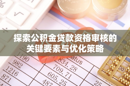德兴探索公积金贷款资格审核的关键要素与优化策略