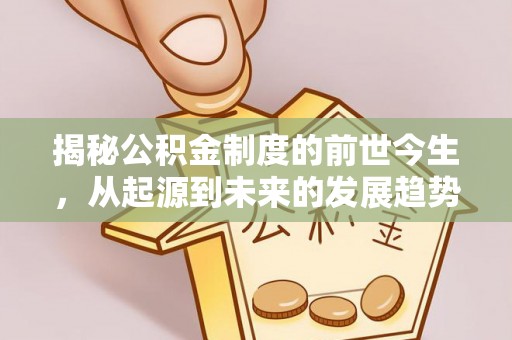 德兴揭秘公积金制度的前世今生，从起源到未来的发展趋势