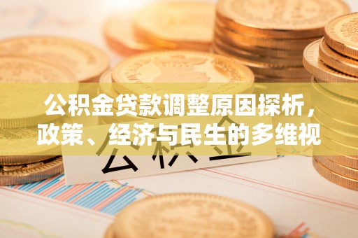 德兴公积金贷款调整原因探析，政策、经济与民生的多维视角