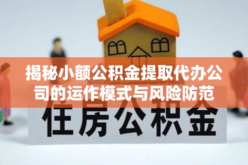 德兴揭秘小额公积金提取代办公司的运作模式与风险防范
