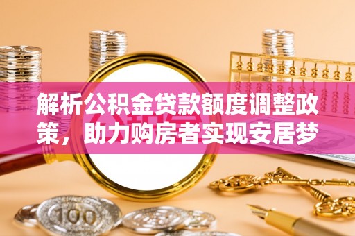 德兴解析公积金贷款额度调整政策，助力购房者实现安居梦想