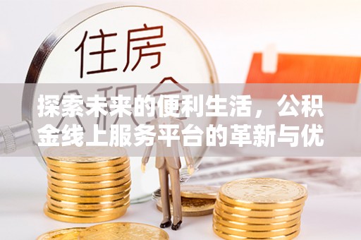 德兴探索未来的便利生活，公积金线上服务平台的革新与优势