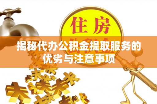 德兴揭秘代办公积金提取服务的优劣与注意事项