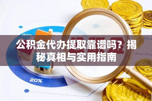德兴公积金代办提取靠谱吗？揭秘真相与实用指南