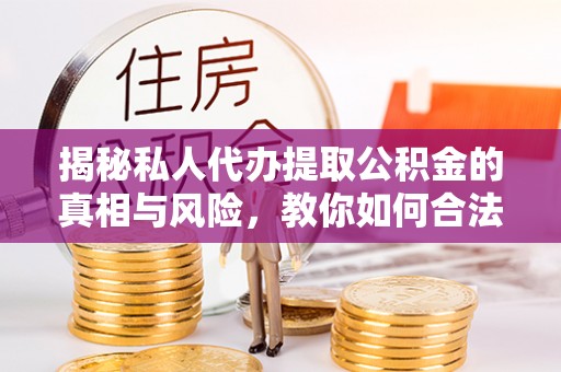德兴揭秘私人代办提取公积金的真相与风险，教你如何合法合规操作