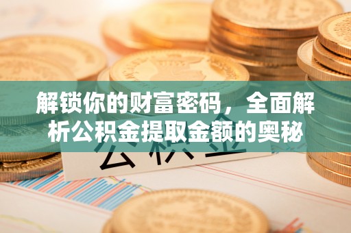 德兴解锁你的财富密码，全面解析公积金提取金额的奥秘