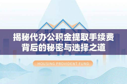 德兴揭秘代办公积金提取手续费背后的秘密与选择之道