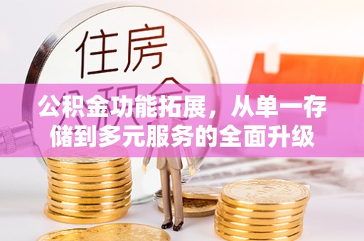 德兴公积金功能拓展，从单一存储到多元服务的全面升级