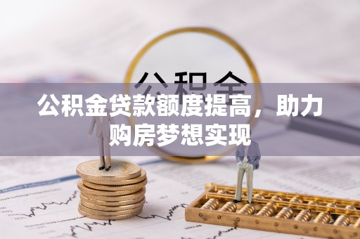 德兴公积金贷款额度提高，助力购房梦想实现