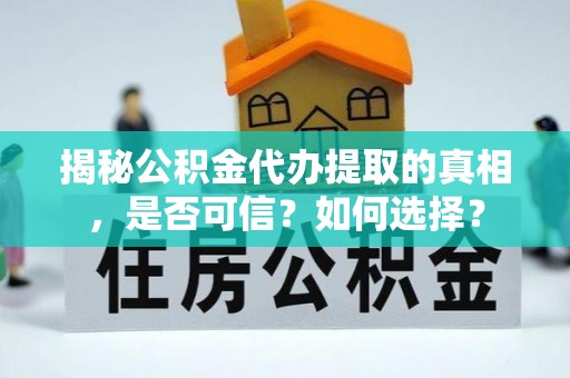 德兴揭秘公积金代办提取的真相，是否可信？如何选择？