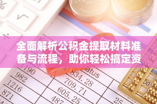 德兴全面解析公积金提取材料准备与流程，助你轻松搞定资金提取