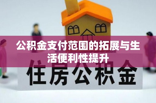 德兴公积金支付范围的拓展与生活便利性提升
