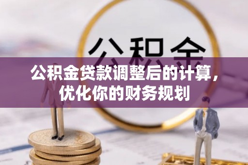 德兴公积金贷款调整后的计算，优化你的财务规划