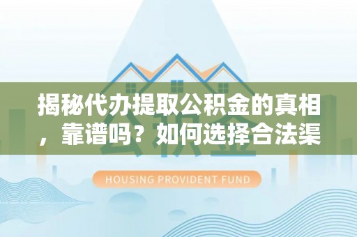 德兴揭秘代办提取公积金的真相，靠谱吗？如何选择合法渠道