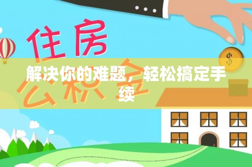 德兴解决你的难题，轻松搞定手续