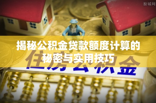 德兴揭秘公积金贷款额度计算的秘密与实用技巧