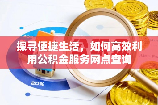 德兴探寻便捷生活，如何高效利用公积金服务网点查询