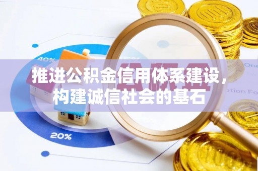 德兴推进公积金信用体系建设，构建诚信社会的基石