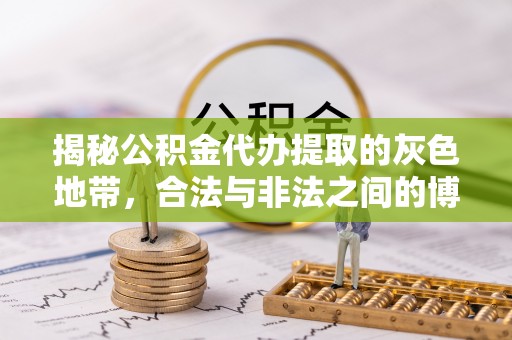 德兴揭秘公积金代办提取的灰色地带，合法与非法之间的博弈