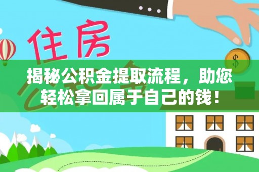 德兴揭秘公积金提取流程，助您轻松拿回属于自己的钱！