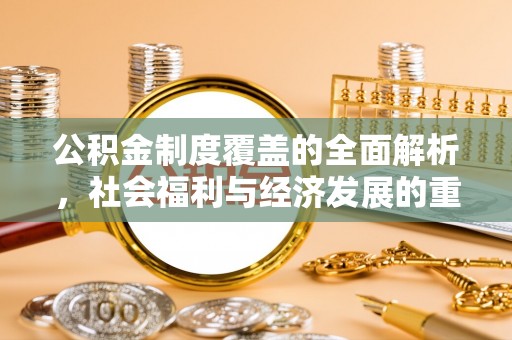 德兴公积金制度覆盖的全面解析，社会福利与经济发展的重要纽带