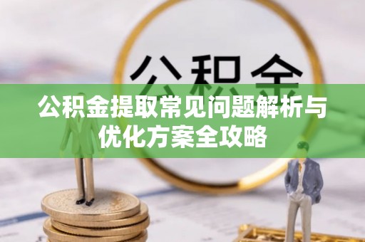 德兴公积金提取常见问题解析与优化方案全攻略