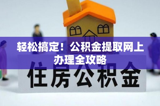 德兴轻松搞定！公积金提取网上办理全攻略