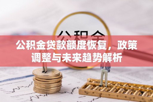 德兴公积金贷款额度恢复，政策调整与未来趋势解析