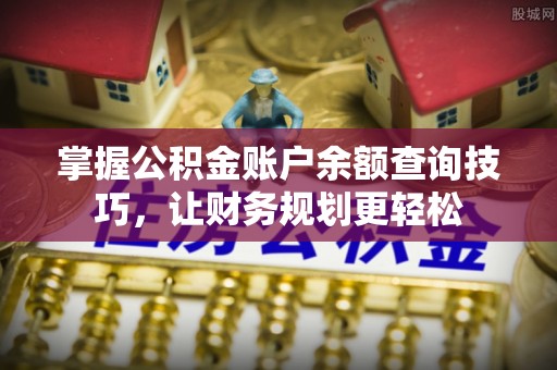 德兴掌握公积金账户余额查询技巧，让财务规划更轻松