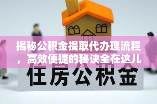 德兴揭秘公积金提取代办理流程，高效便捷的秘诀全在这儿