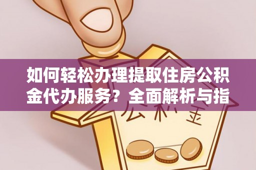 德兴如何轻松办理提取住房公积金代办服务？全面解析与指南