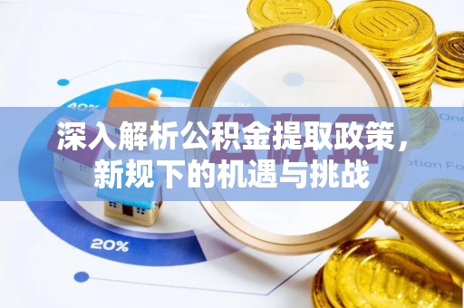 德兴深入解析公积金提取政策，新规下的机遇与挑战