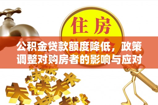 德兴公积金贷款额度降低，政策调整对购房者的影响与应对策略