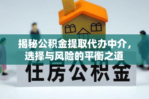 德兴揭秘公积金提取代办中介，选择与风险的平衡之道