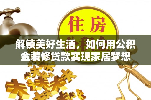 德兴解锁美好生活，如何用公积金装修贷款实现家居梦想
