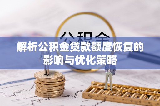 德兴解析公积金贷款额度恢复的影响与优化策略