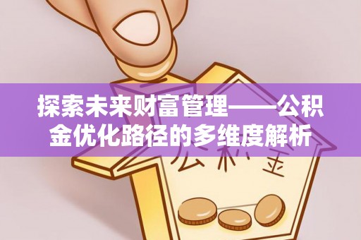 德兴探索未来财富管理——公积金优化路径的多维度解析