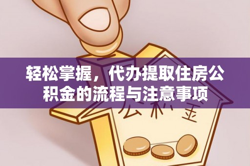 德兴轻松掌握，代办提取住房公积金的流程与注意事项