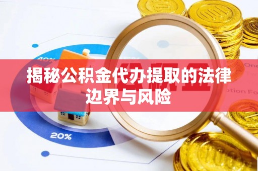 德兴揭秘公积金代办提取的法律边界与风险
