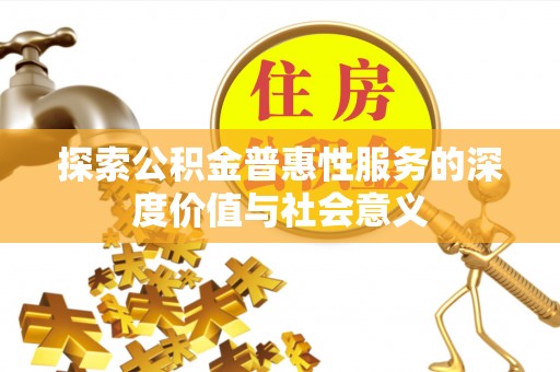 德兴探索公积金普惠性服务的深度价值与社会意义