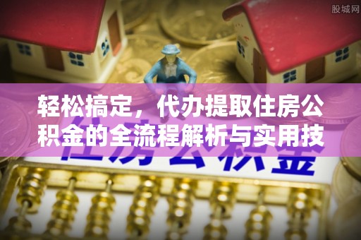 德兴轻松搞定，代办提取住房公积金的全流程解析与实用技巧