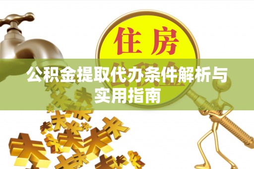 德兴公积金提取代办条件解析与实用指南