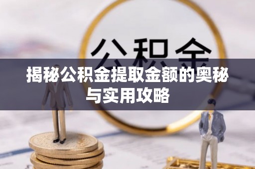 德兴揭秘公积金提取金额的奥秘与实用攻略
