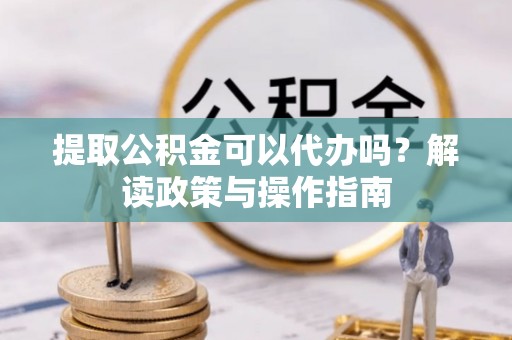 德兴提取公积金可以代办吗？解读政策与操作指南